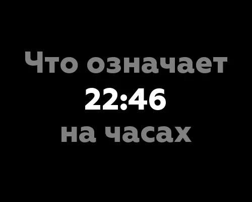 Что означает 22:46 на часах? Интерпретация нумерологического значения