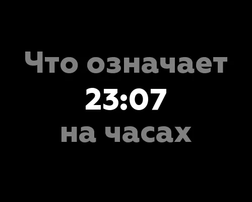 Что означает 23:07 на часах? Значение цифр в нумерологии.
